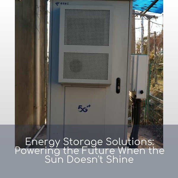 Energy Storage Solutions: Powering the Future When the Sun Doesn't Shine